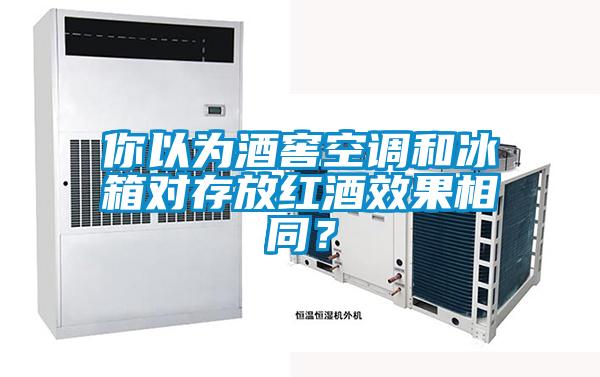 你以為酒窖空調(diào)和冰箱對存放紅酒效果相同？