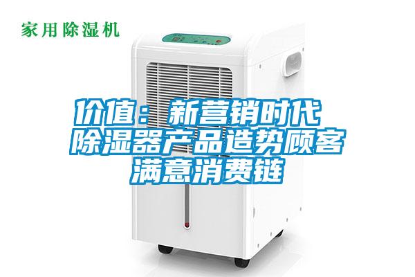 價值：新營銷時代 除濕器產(chǎn)品造勢顧客滿意消費(fèi)鏈