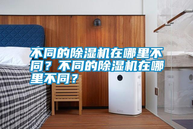 不同的除濕機在哪里不同？不同的除濕機在哪里不同？
