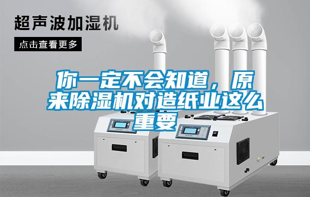 你一定不會知道，原來除濕機對造紙業(yè)這么重要