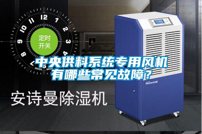 中央供料系統專用風機有哪些常見故障？