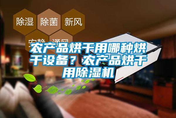 農(nóng)產(chǎn)品烘干用哪種烘干設(shè)備？農(nóng)產(chǎn)品烘干用除濕機(jī)