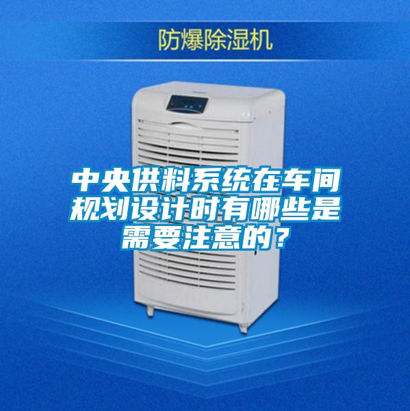 中央供料系統在車間規劃設計時有哪些是需要注意的？
