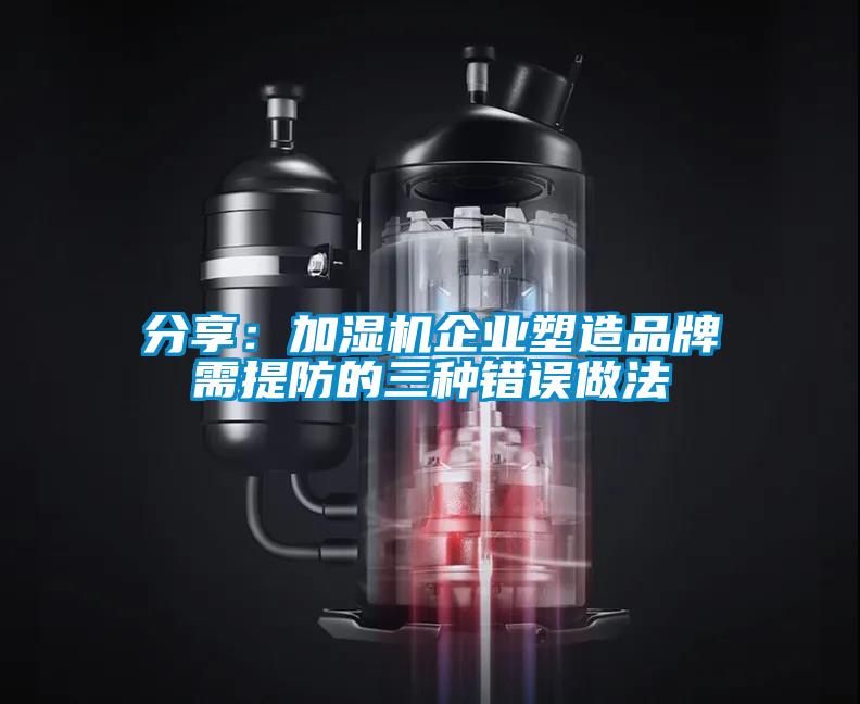 分享：加濕機企業(yè)塑造品牌需提防的三種錯誤做法