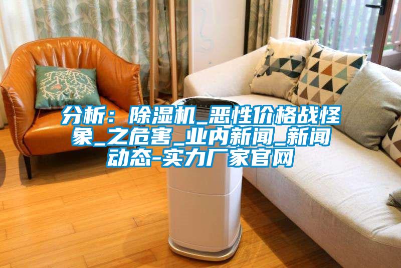 分析：除濕機_惡性價格戰(zhàn)怪象_之危害_業(yè)內新聞_新聞動態(tài)-實力廠家官網