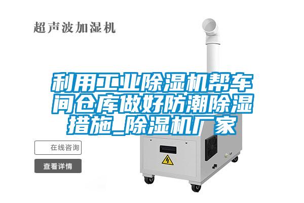 利用工業(yè)除濕機(jī)幫車間倉庫做好防潮除濕措施_除濕機(jī)廠家