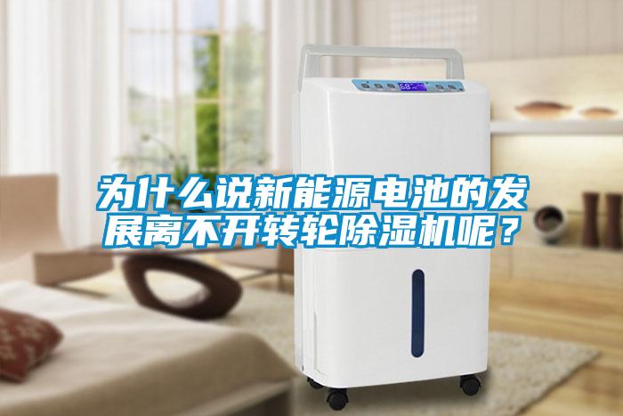 為什么說新能源電池的發(fā)展離不開轉輪除濕機呢？