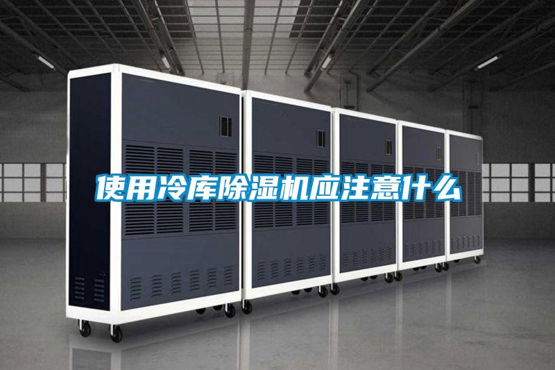 使用冷庫除濕機應(yīng)注意什么