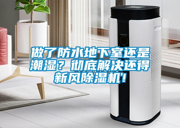 做了防水地下室還是潮濕？徹底解決還得新風(fēng)除濕機！