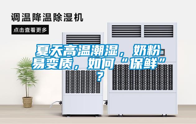 夏天高溫潮濕，奶粉易變質，如何“保鮮”？