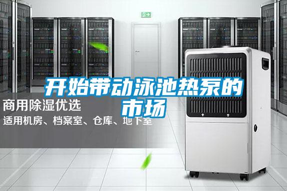 開始帶動(dòng)泳池?zé)岜玫氖袌?/></p>
						    <p style=