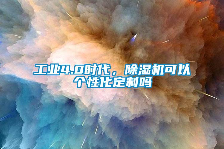 工業(yè)4.0時代，除濕機可以個性化定制嗎