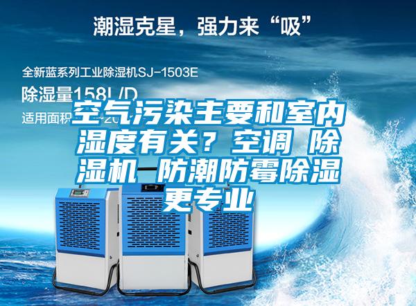 空氣污染主要和室內(nèi)濕度有關(guān)？空調(diào)≠除濕機(jī) 防潮防霉除濕更專業(yè)