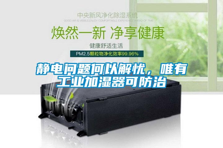 靜電問(wèn)題何以解憂，唯有工業(yè)加濕器可防治
