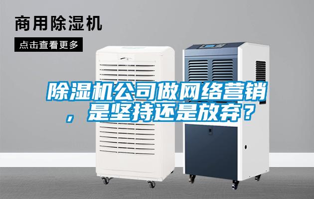 除濕機公司做網絡營銷，是堅持還是放棄？