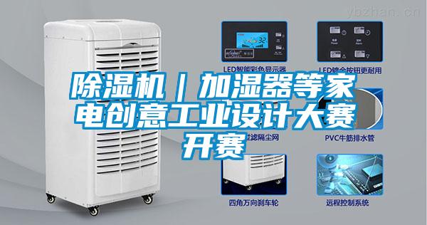 除濕機｜加濕器等家電創(chuàng)意工業(yè)設計大賽開賽