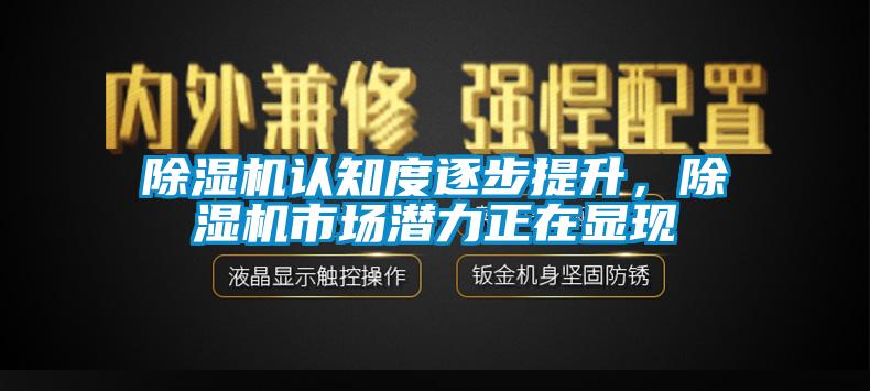 除濕機(jī)認(rèn)知度逐步提升，除濕機(jī)市場(chǎng)潛力正在顯現(xiàn)