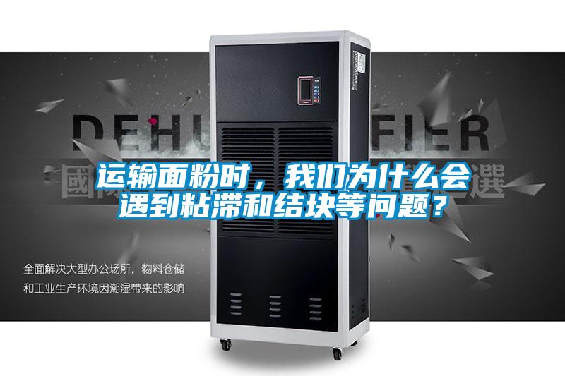 運輸面粉時，我們?yōu)槭裁磿龅秸硿徒Y(jié)塊等問題？