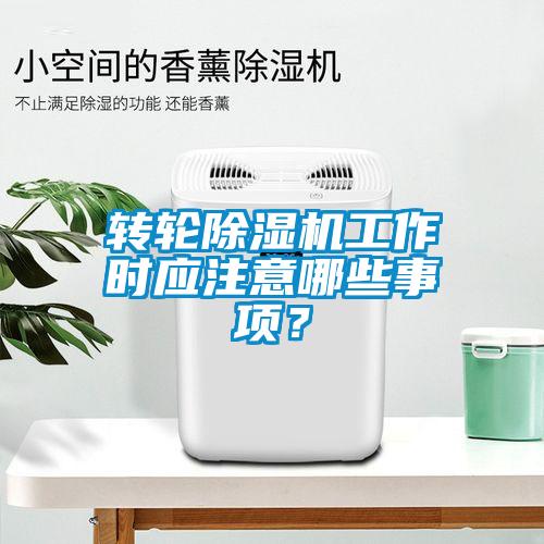 轉輪除濕機工作時應注意哪些事項？
