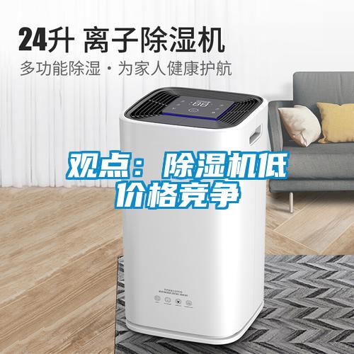 觀點(diǎn)：除濕機(jī)低價(jià)格競(jìng)爭(zhēng)
