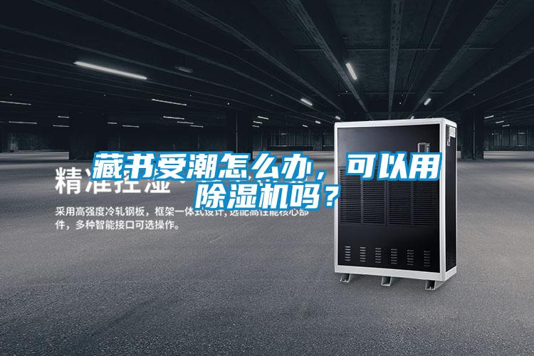 藏書受潮怎么辦，可以用除濕機嗎？