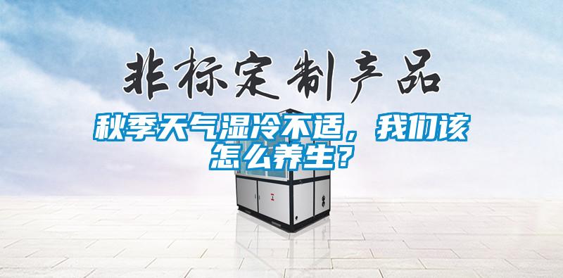 秋季天氣濕冷不適，我們該怎么養(yǎng)生？