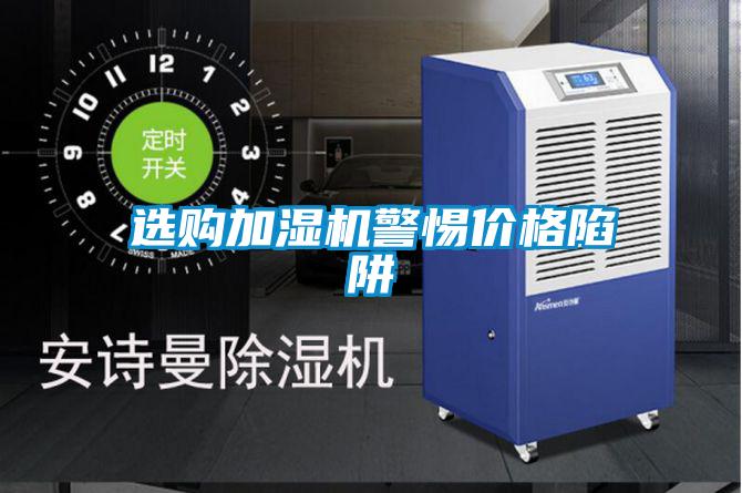 選購加濕機(jī)警惕價格陷阱