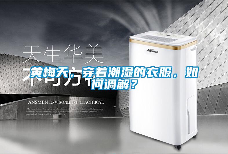 黃梅天，穿著潮濕的衣服，如何調解？