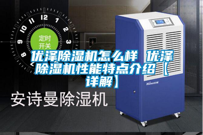優澤除濕機怎么樣 優澤除濕機性能特點介紹【詳解】