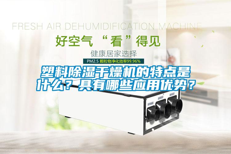 塑料除濕干燥機(jī)的特點(diǎn)是什么？具有哪些應(yīng)用優(yōu)勢(shì)？