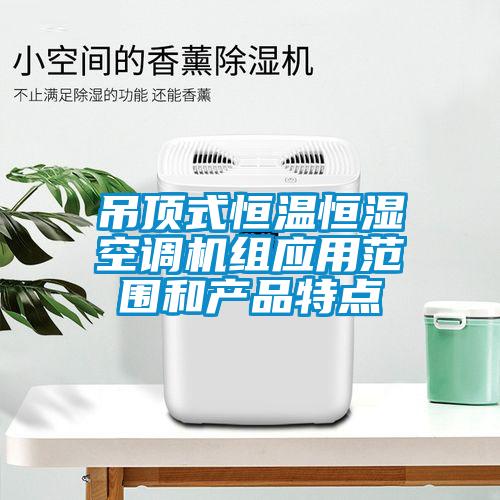 吊頂式恒溫恒濕空調(diào)機組應(yīng)用范圍和產(chǎn)品特點