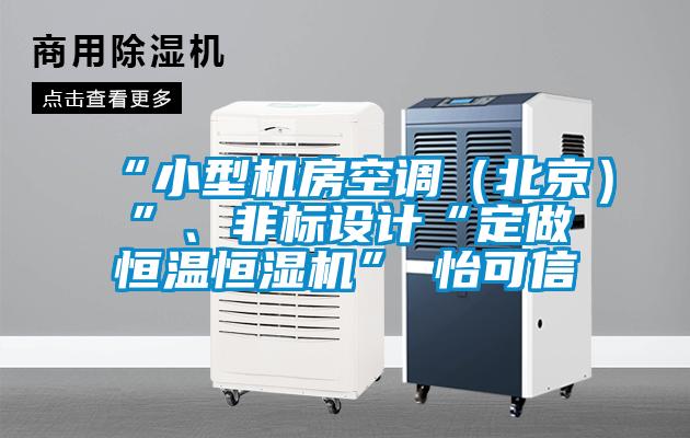 “小型機房空調（北京）”、非標設計“定做恒溫恒濕機”★怡可信