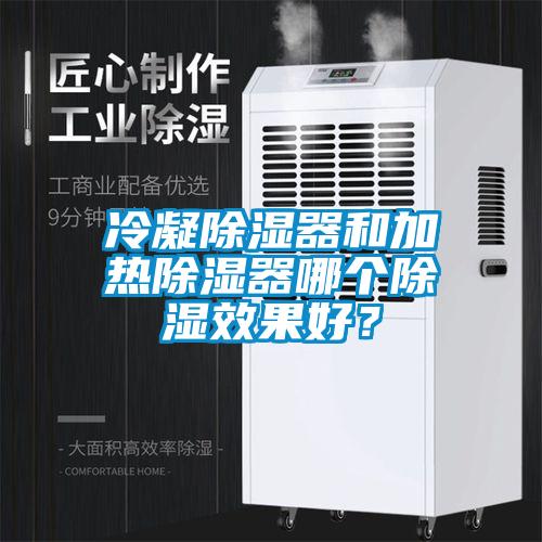 冷凝除濕器和加熱除濕器哪個除濕效果好？