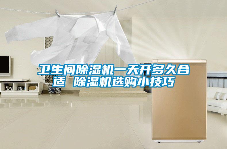 衛(wèi)生間除濕機(jī)一天開(kāi)多久合適 除濕機(jī)選購(gòu)小技巧