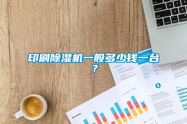 印刷除濕機一般多少錢一臺？