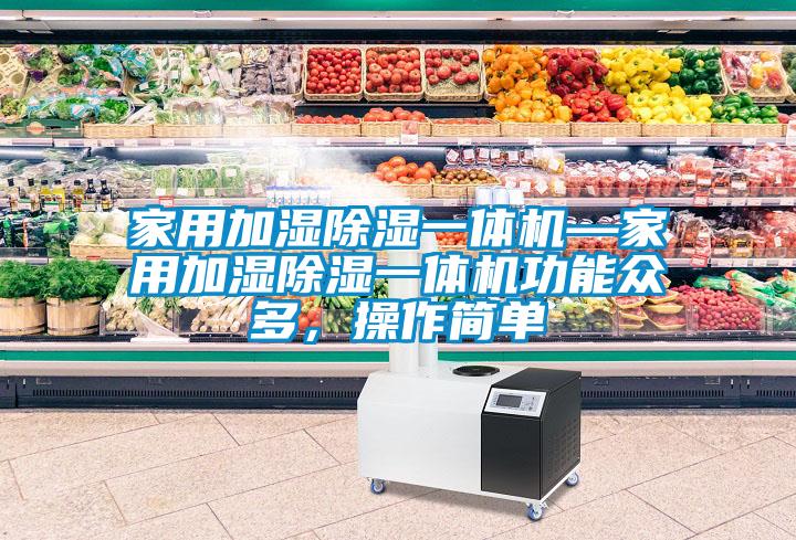 家用加濕除濕一體機—家用加濕除濕一體機功能眾多，操作簡單
