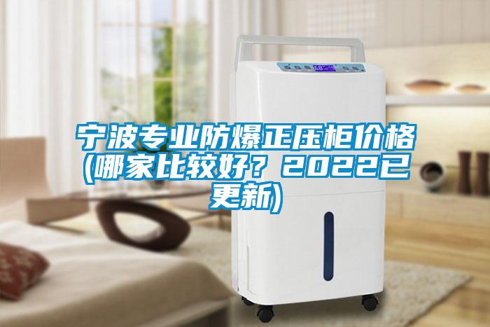 寧波專業防爆正壓柜價格(哪家比較好？2022已更新)