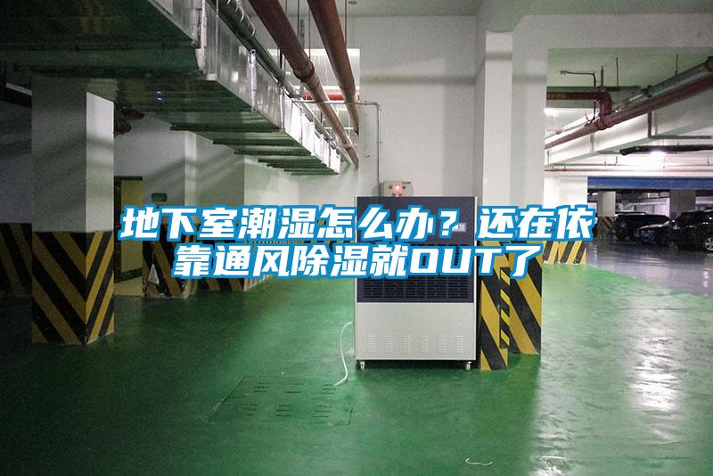 地下室潮濕怎么辦？還在依靠通風除濕就OUT了