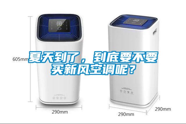 夏天到了，到底要不要買新風(fēng)空調(diào)呢？