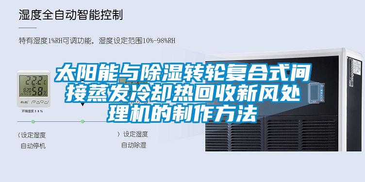 太陽能與除濕轉輪復合式間接蒸發冷卻熱回收新風處理機的制作方法