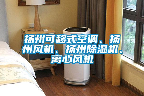 揚(yáng)州可移式空調(diào)、揚(yáng)州風(fēng)機(jī)、揚(yáng)州除濕機(jī)、離心風(fēng)機(jī)