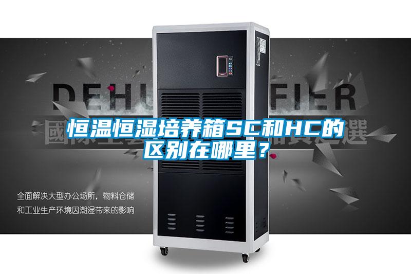 恒溫恒濕培養箱SC和HC的區別在哪里？
