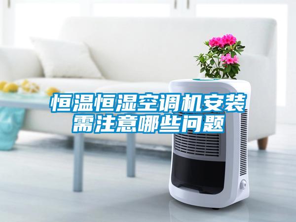 恒溫恒濕空調(diào)機(jī)安裝需注意哪些問題