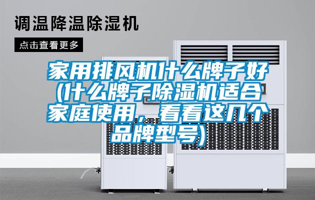 家用排風(fēng)機(jī)什么牌子好(什么牌子除濕機(jī)適合家庭使用，看看這幾個(gè)品牌型號)