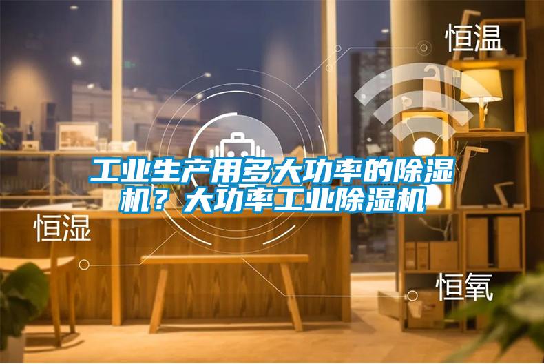 工業生產用多大功率的除濕機？大功率工業除濕機