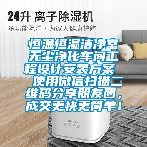恒溫恒濕潔凈室無塵凈化車間工程設(shè)計(jì)安裝方案  使用微信掃描二維碼分享朋友圈，成交更快更簡(jiǎn)單！