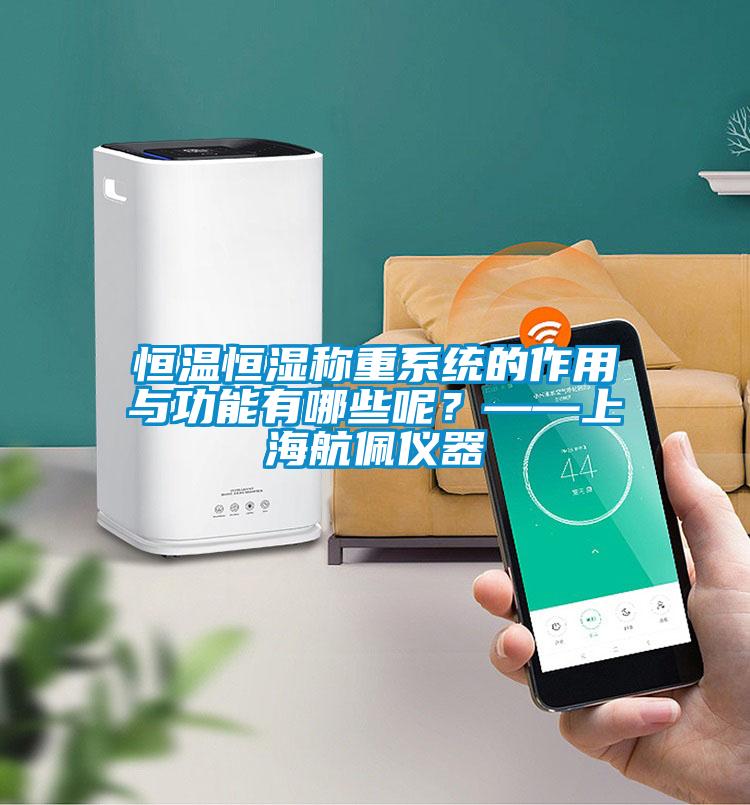 恒溫恒濕稱重系統的作用與功能有哪些呢？——上海航佩儀器