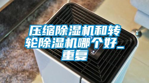 壓縮除濕機和轉輪除濕機哪個好_重復