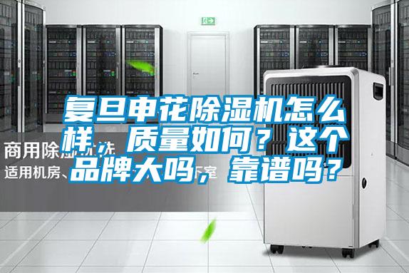 復旦申花除濕機怎么樣，質量如何？這個品牌大嗎，靠譜嗎？