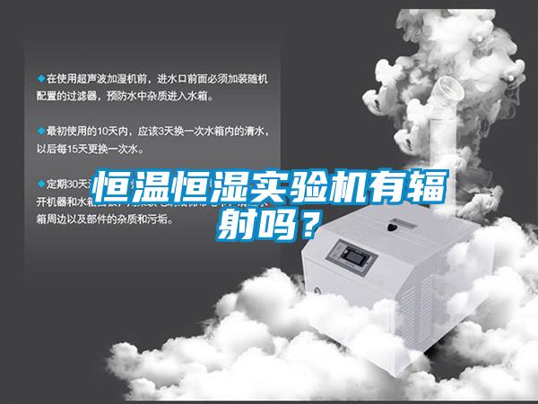 恒溫恒濕實(shí)驗(yàn)機(jī)有輻射嗎？